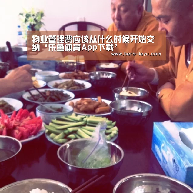物业管理费应该从什么时候开始交纳‘乐鱼体育App下载’(图1) 乐鱼官方网站地址