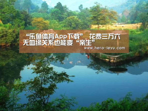 “乐鱼体育App下载”
花费三万六 无血缘关系也能变“亲生”(图1) 乐鱼体育app在线