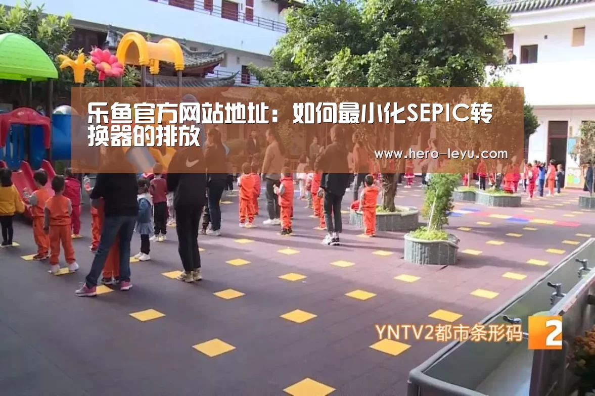 乐鱼官方网站地址:如何最小化SEPIC转换器的排放(图1) 乐鱼体育App下载
