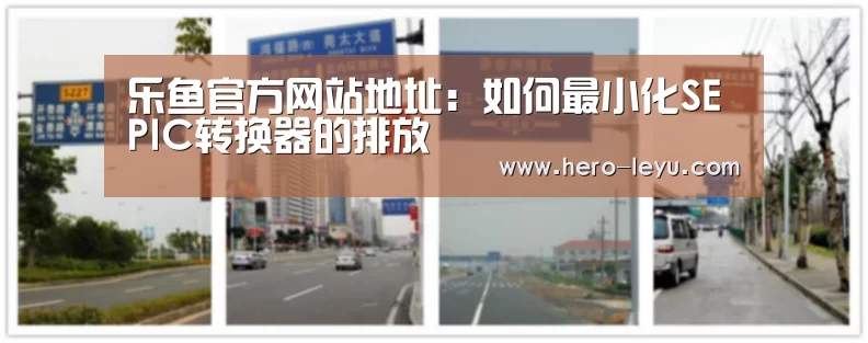 乐鱼官方网站地址:如何最小化SEPIC转换器的排放(图4) 乐鱼官方网站地址
