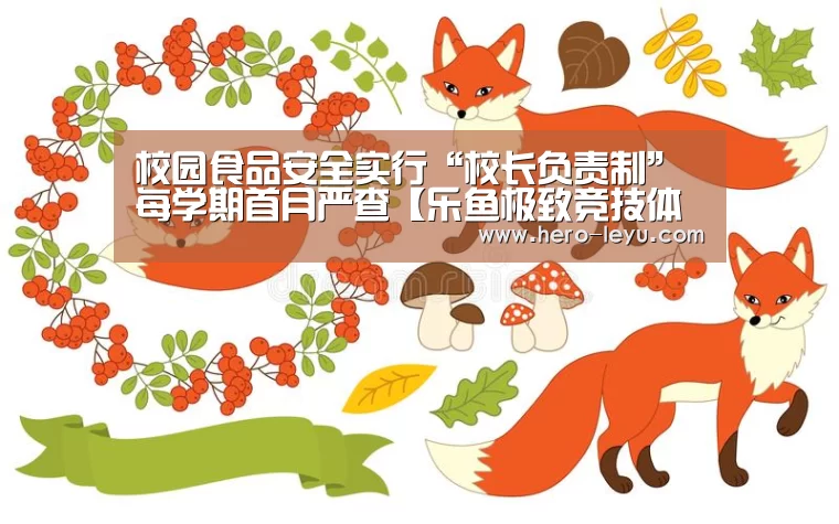 校园食品安全实行“校长负责制” 每学期首月严查【乐鱼极致竞技体验】(图1) 乐鱼极致竞技体验