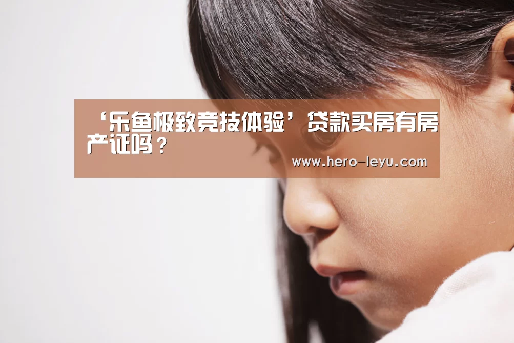 ‘乐鱼极致竞技体验’贷款买房有房产证吗?(图2) 乐鱼官方网站地址