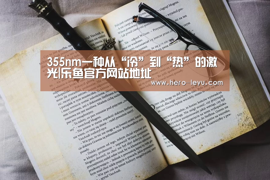 355nm一种从“冷”到“热”的激光|乐鱼官方网站地址(图1) 乐鱼极致竞技体验